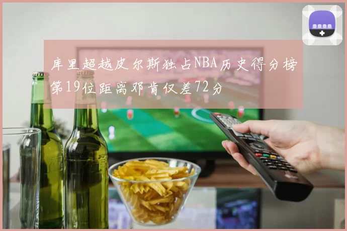 库里超越皮尔斯独占NBA历史得分榜第19位距离邓肯仅差72分