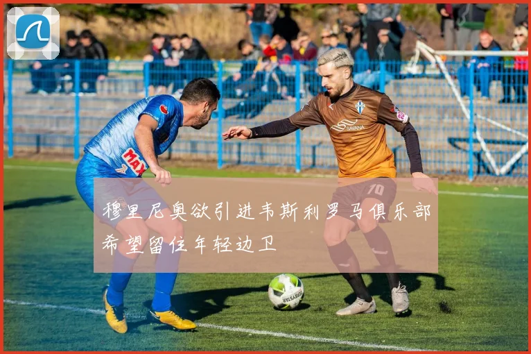 穆里尼奥欲引进韦斯利罗马俱乐部希望留住年轻边卫