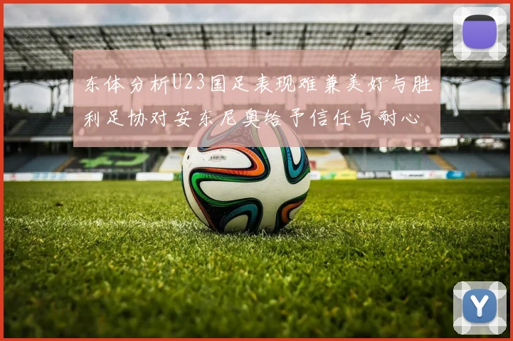 东体分析U23国足表现难兼美好与胜利足协对安东尼奥给予信任与耐心
