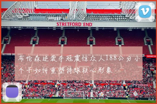 布伦森逆袭夺冠震惊众人188公分小个子如何重塑持球核心形象
