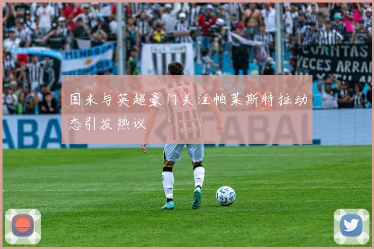 国米与英超豪门关注帕莱斯特拉动态引发热议
