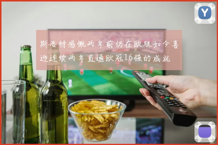 斯洛特感慨两年前仍在欧联如今喜迎连续两年直通欧冠16强的成就