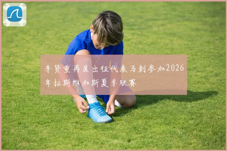 李贤重再度出征代表马刺参加2026年拉斯维加斯夏季联赛