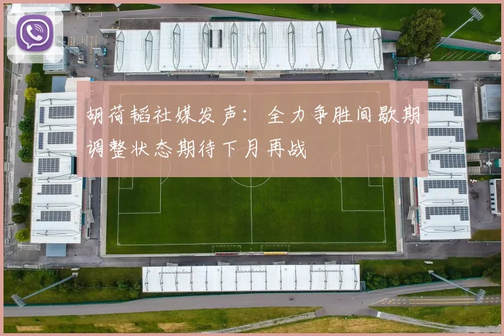 胡荷韬社媒发声：全力争胜间歇期调整状态期待下月再战