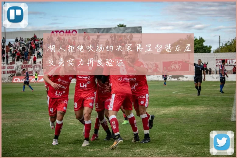 湖人拒绝吹杨的决策再显智慧东眉交易实力再度验证