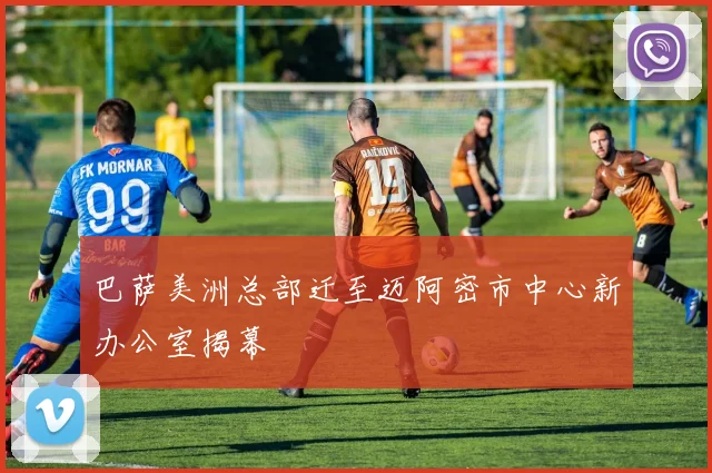 巴萨美洲总部迁至迈阿密市中心新办公室揭幕