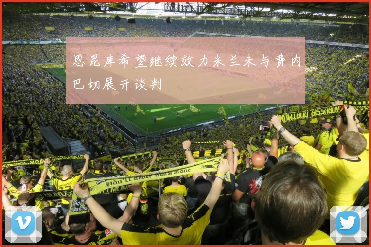 恩昆库希望继续效力米兰未与费内巴切展开谈判