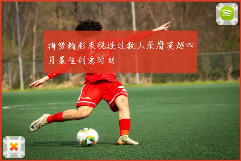 梅努精彩表现连过数人荣膺英超四月最佳创意时刻