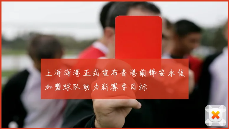 上海海港正式宣布香港前锋安永佳加盟球队助力新赛季目标